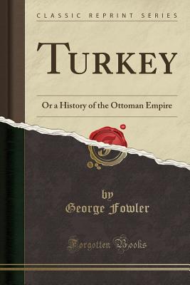Turkey: Or a History of the Ottoman Empire (Classic Reprint) - Fowler, George