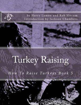 Turkey Raising: How to Raise Turkeys Book 5 - Lamon, Harry, and Slocum, Rob, and Chambers, Jackson (Introduction by)