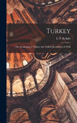 Turkey; the Awakening of Turkey; the Turkish Revolution of 1908 - Knight, E F