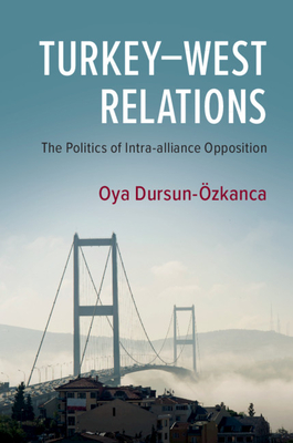 Turkey-West Relations: The Politics of Intra-alliance Opposition - Dursun-zkanca, Oya