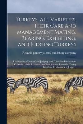 Turkeys, All Varieties. Their Care and Management.Mating, Rearing, Exhibiting, and Judging Turkeys; Explanation of Score-card Judging, With Complete Instructions. A Collection of the Experiences of Best Known Successful Turkey Breeders, Exhibitors And... - Reliable Poultry Journal Publishing C (Creator)