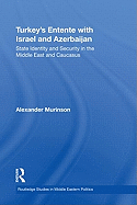 Turkey's Entente with Israel and Azerbaijan: State Identity and Security in the Middle East and Caucasus