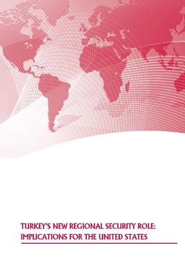 Turkey's New Regional Security Role: Implications for the United States - U S Army War College Press, and Strategic Studies Institute