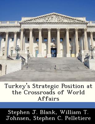 Turkey's Strategic Position at the Crossroads of World Affairs - Blank, Stephen J, Dr.