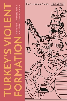 Turkey's Violent Formation: New Social Contracts at the End of the Ottoman Empire - Kieser, Hans-Lukas