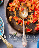 Turkish Cookbook: Authentic Turkish Cooking with 50 Delicious Turkish Recipes