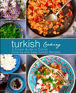 Turkish Cooking: A Simple Guide to Turkish Cooking with Easy Turkish Recipes (3rd Edition)