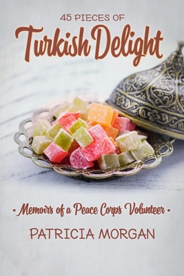 Turkish Delight: Memoirs of a Peace Corps Volunteer - Morgan, Patricia