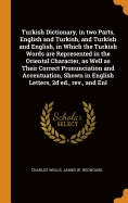 Turkish Dictionary, in two Parts, English and Turkish, and Turkish and English, in Which the Turkish Words are Represented in the Oriental Character, as Well as Their Correct Pronunciation and Accentuation, Shown in English Letters, 2d ed., rev., and Enl