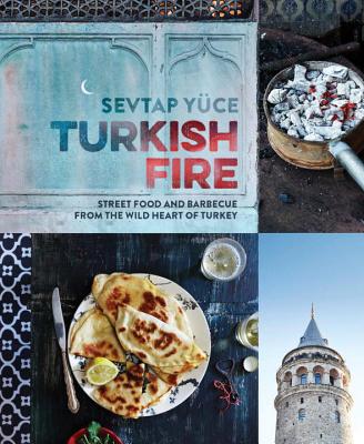 Turkish Fire: Street food and barbecue from the wild heart of Turkey - Yuce, Sevtap