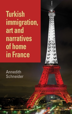 Turkish Immigration, Art and Narratives of Home in France - Schneider, Annedith