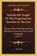 Turkish Self-Taught or the Dragoman for Travelers in the East: Being a New Practical and Easy Method of Learning the Turkish Language (1877)