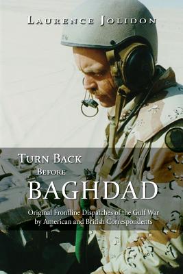 Turn Back Before Baghdad: Original Frontline Dispatches of the Gulf War by American and British Correspondents - Jolidon, Laurence, and Matz, Ron (Editor)