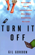 Turn It Off: How to Unplug from the Anytime-Anywhere Office Without Disconnecting from Your Career - Gordon, Gil E
