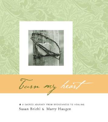 Turn My Heart: A Sacred Journey from Brokenness to Healing - Briehl, Susan, and Haugen, Marty, and Beasley, Doug (Photographer)