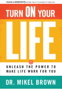 Turn on Your Life: Unleash the Power to Make Life Work for You