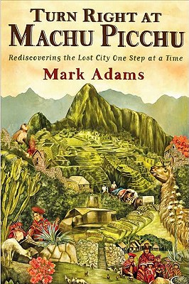 Turn Right at Machu Picchu: Rediscovering the Lost City One Step at a Time - Adams, Mark