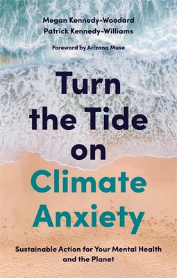 Turn the Tide on Climate Anxiety: Sustainable Action for Your Mental Health and the Planet - Kennedy-Woodard, Megan, and Kennedy-Williams, Patrick, and Earth, Arizona Muse - Founder and Trustee of Dirt Foundation for...