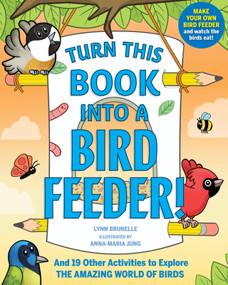 Turn This Book Into a Bird Feeder!: And 19 Other Activities to Explore the Amazing World of Birds - Brunelle, Lynn