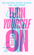 Turn Yourself On: Get Confident, Discover Pleasure, Find Your Power