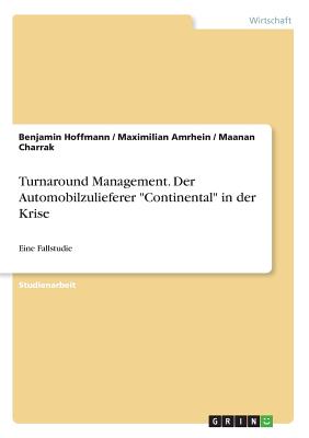 Turnaround Management. Der Automobilzulieferer "Continental" in der Krise: Eine Fallstudie - Hoffmann, Benjamin, and Amrhein, Maximilian, and Charrak, Maanan