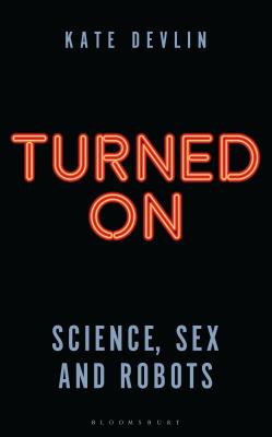 Turned On: Science, Sex and Robots - Devlin, Kate