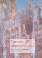 Turner E Gli Impressionisti: La Grande Storia Del Paesaggio Moderno in Europa