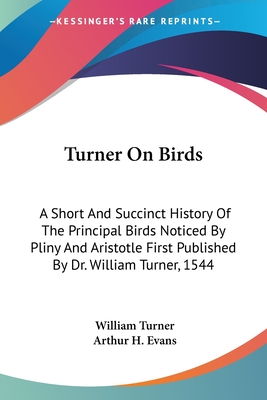 Turner On Birds: A Short And Succinct History Of The Principal Birds Noticed By Pliny And Aristotle First Published By Dr. William Turner, 1544 - Turner, William, and Evans, Arthur H (Translated by)