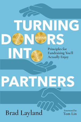 Turning Donors Into Partners: Principles for Fundraising You'll Actually Enjoy - Layland, Brad, and Lin, Tom (Foreword by)