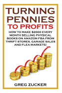 Turning Pennies to Profits: How to Make $2000 Every Month Selling Physical Books on Amazon Fba from Thrift Stores, Garage Sales and Flea Markets!