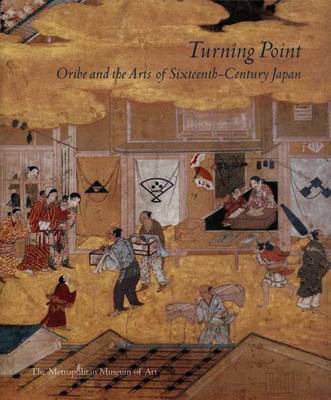 Turning Point: Oribe and the Arts of Sixteenth-Century Japan - Murase, Miyeko (Editor)