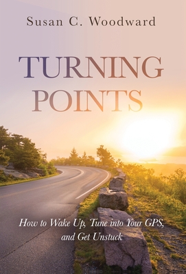 Turning Points: How to Wake Up, Tune into Your GPS, and Get Unstuck - Woodward, Susan C