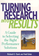 Turning Research Into Results: A Guide to Selecting the Right Performance Solutions - Clark, Richard, and Estes, Fred