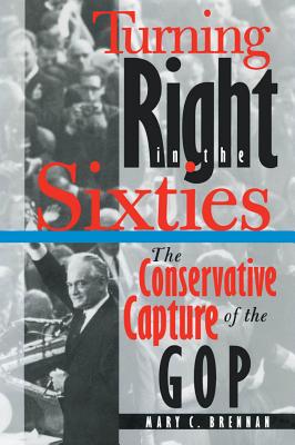 Turning Right in the Sixties: The Conservative Capture of the GOP - Brennan, Mary C