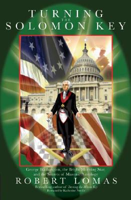 Turning the Solomon Key: George Washington, the Bright Morning Star, and the Secrets of Masonic Astrology - Lomas, Robert, and Neville, Katherine (Foreword by)