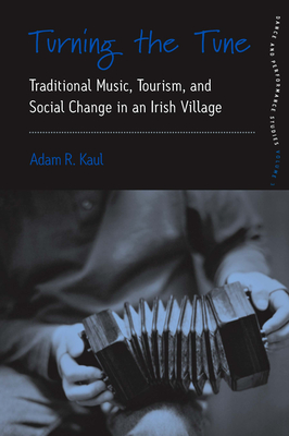 Turning the Tune: Traditional Music, Tourism, and Social Change in an Irish Village - Kaul, Adam