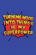 Turning Wood Into Things Is My Superpower: A 6x9 Inch Softcover Diary Notebook With 110 Blank Lined Pages. Funny Turning Wood Into Things Journal to write in. Turning Wood Into Things Gift and SuperPower Design Slogan