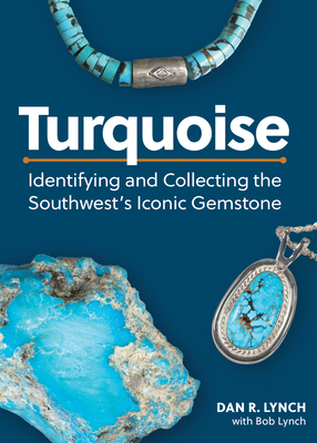 Turquoise: Identifying and Collecting the Southwest's Iconic Gemstone - Lynch, Dan R, and Lynch, Bob