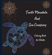 Turtle Mandala and Sea Creatures Coloring Book for Adults: The Art of Mandala Stress Relieving Turtle and Sea Creatures Designs for Adult Relaxation l Magic Marine Life Coloring Pages