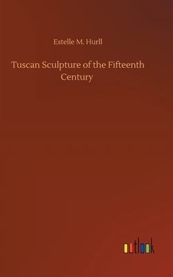 Tuscan Sculpture of the Fifteenth Century - Hurll, Estelle M