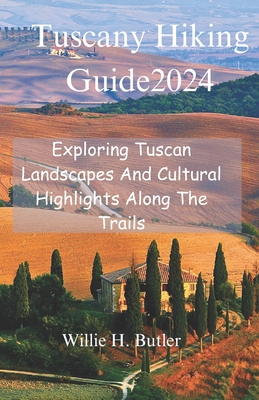 Tuscany Hiking Guide 2024: Exploring Tuscan Landscapes And Cultural Highlights Along The Trails - Butler, Willie H