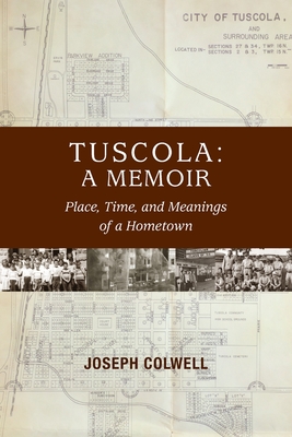 Tuscola: A Memoir: Place, Time, and Meaning of Hometown - Colwell, Joseph, and Colwell, Katherine (Editor), and Carroll, Michael (Introduction by)