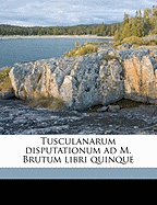 Tusculanarum Disputationum Ad M. Brutum Libri Quinque (Volume 1)