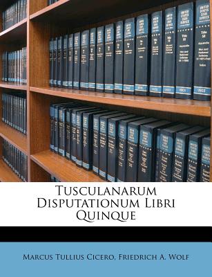 Tusculanarum Disputationum Libri Quinque - Cicero, Marcus Tullius