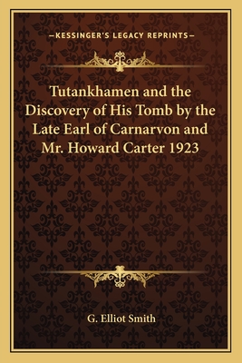 Tutankhamen and the Discovery of His Tomb by the Late Earl of Carnarvon and Mr. Howard Carter 1923 - Smith, G Elliot, Sir