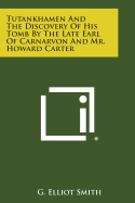 Tutankhamen and the Discovery of His Tomb by the Late Earl of Carnarvon and Mr. Howard Carter - Smith, G Elliot, Sir