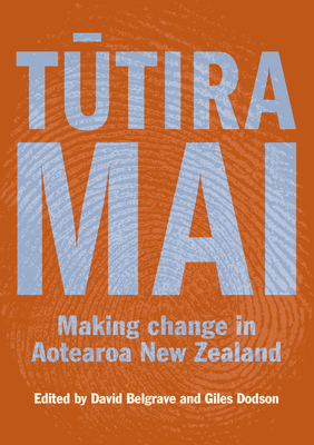 Tutira Mai: Making change in Aotearoa New Zealand - Belgrave, David (Editor), and Dodson, Giles (Editor)