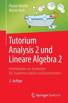 Tutorium Analysis 2 Und Lineare Algebra 2: Mathematik Von Studenten Fr Studenten Erklrt Und Kommentiert - Modler, Florian, and Kreh, Martin