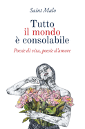 Tutto il mondo ? consolabile: Poesie di vita, poesie d'amore