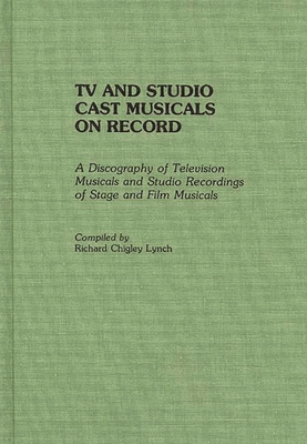 TV and Studio Cast Musicals on Record: A Discography of Television Musicals and Studio Recordings of Stage and Film Musicals - Lynch, Richard C.